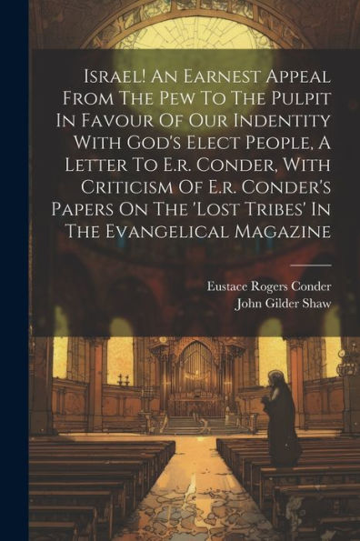 Israel! An Earnest Appeal From The Pew To The Pulpit In Favour Of Our Indentity With God's Elect People, A Letter To E.R. Conder, With Criticism Of ... The 'Lost Tribes' In The Evangelical Magazine