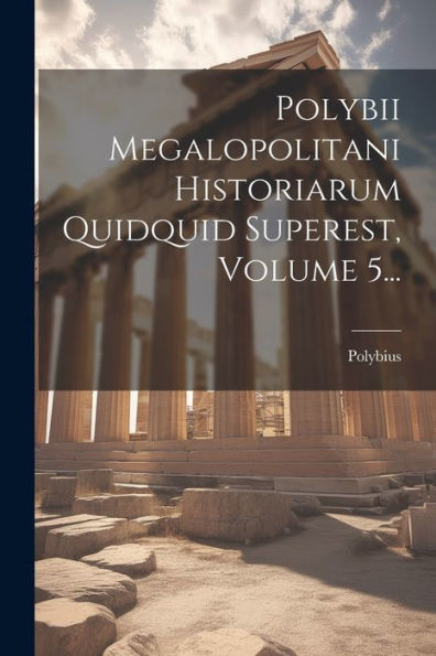 Polybii Megalopolitani Historiarum Quidquid Superest, Volume 5... (Latin Edition)