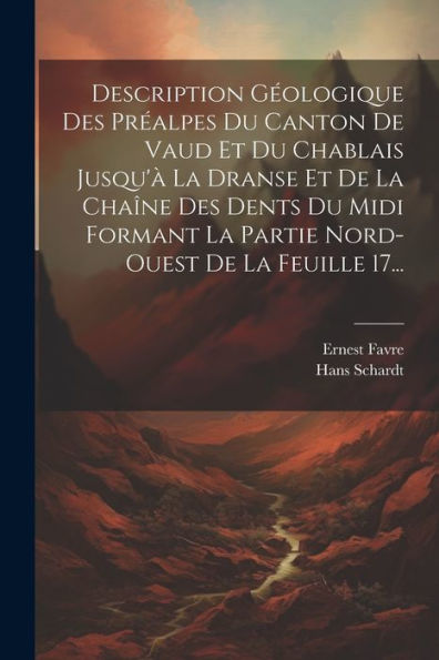 Description Géologique Des Préalpes Du Canton De Vaud Et Du Chablais Jusqu'À La Dranse Et De La Chaîne Des Dents Du Midi Formant La Partie Nord-Ouest De La Feuille 17... (French Edition)
