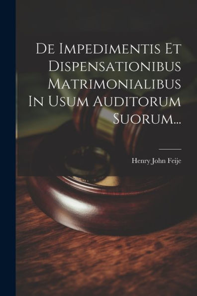 De Impedimentis Et Dispensationibus Matrimonialibus In Usum Auditorum Suorum... (Latin Edition)