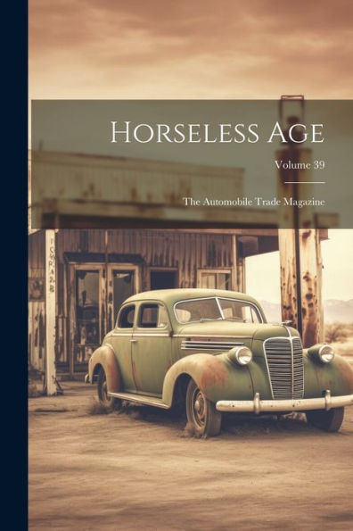 Horseless Age: The Automobile Trade Magazine; Volume 39