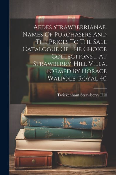 Aedes Strawberrianae. Names Of Purchasers And The Prices To The Sale Catalogue Of The Choice Collections ... At Strawberry-Hill Villa, Formed By Horace Walpole. Royal 40