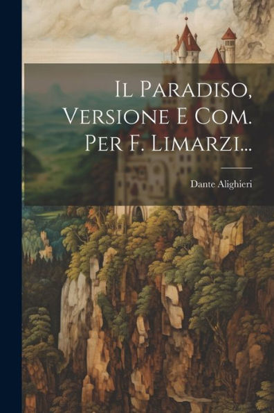 Il Paradiso, Versione E Com. Per F. Limarzi... (Italian Edition)