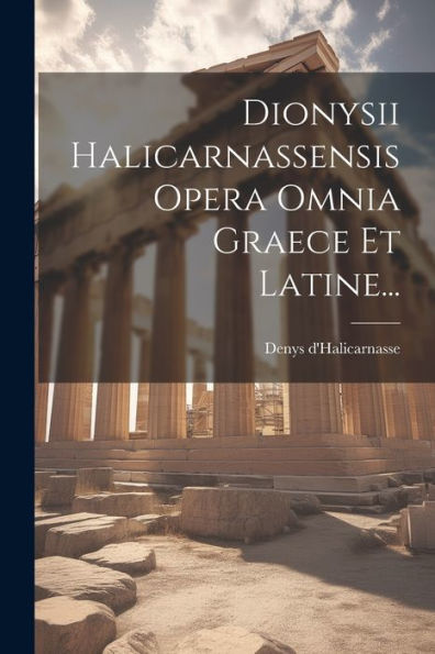 Dionysii Halicarnassensis Opera Omnia Graece Et Latine... (Latin Edition)