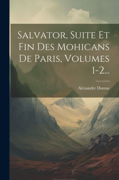 Salvator, Suite Et Fin Des Mohicans De Paris, Volumes 1-2... (French Edition)