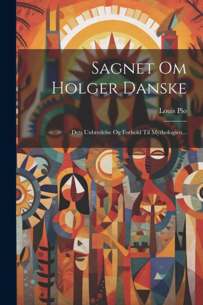 Sagnet Om Holger Danske: Dets Unbredelse Og Forhold Til Mythologien... (Danish Edition)