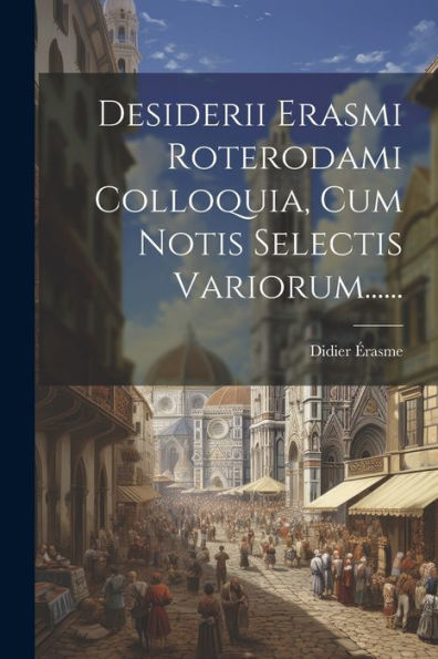 Desiderii Erasmi Roterodami Colloquia, Cum Notis Selectis Variorum...... (Greek Edition)
