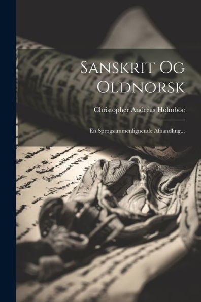 Sanskrit Og Oldnorsk: En Sprogsammenlignende Afhandling... (Danish Edition)