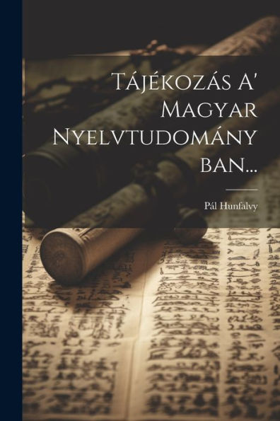 Tájékozás A' Magyar Nyelvtudományban... (Hungarian Edition)