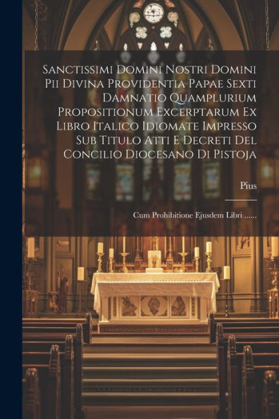 Sanctissimi Domini Nostri Domini Pii Divina Providentia Papae Sexti Damnatio Quamplurium Propositionum Excerptarum Ex Libro Italico Idiomate Impresso ... Ejusdem Libri ...... (Latin Edition)