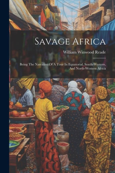 Savage Africa: Being The Narrative Of A Tour In Equatorial, South-Western, And North-Western Africa
