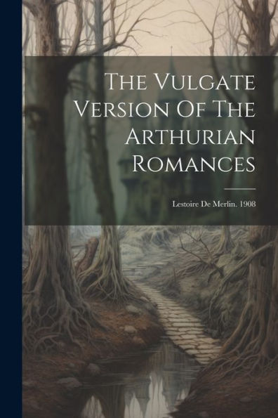 The Vulgate Version Of The Arthurian Romances: Lestoire De Merlin. 1908