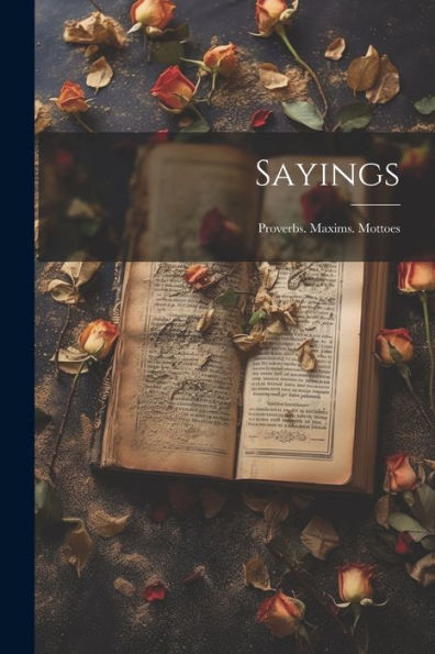 Sayings: Proverbs. Maxims. Mottoes