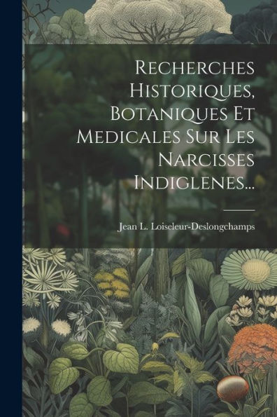 Recherches Historiques, Botaniques Et Medicales Sur Les Narcisses Indiglenes... (French Edition)