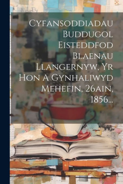 Cyfansoddiadau Buddugol Eisteddfod Blaenau Llangernyw, Yr Hon A Gynhaliwyd Mehefin, 26Ain, 1856... (Welsh Edition)