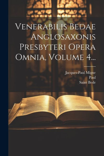Venerabilis Bedae Anglosaxonis Presbyteri Opera Omnia, Volume 4... (Latin Edition)