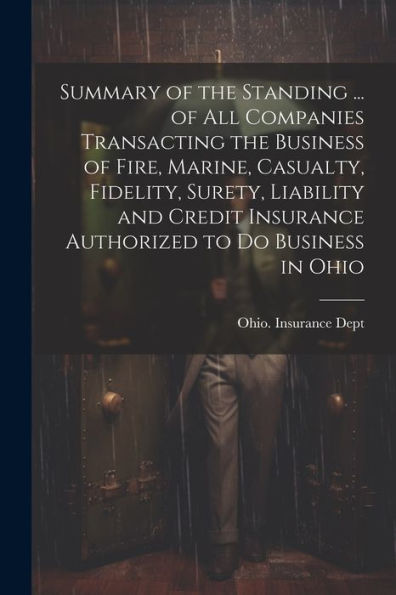 Summary Of The Standing ... Of All Companies Transacting The Business Of Fire, Marine, Casualty, Fidelity, Surety, Liability And Credit Insurance Authorized To Do Business In Ohio