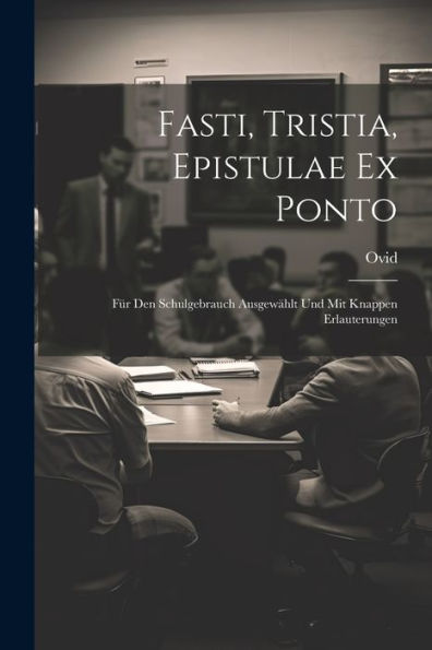 Fasti, Tristia, Epistulae Ex Ponto: Für Den Schulgebrauch Ausgewählt Und Mit Knappen Erlauterungen (Latin Edition)