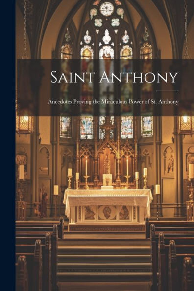 Saint Anthony: Ancedotes Proving The Miraculous Power Of St. Anthony
