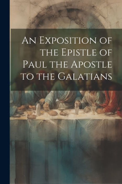 An Exposition Of The Epistle Of Paul The Apostle To The Galatians