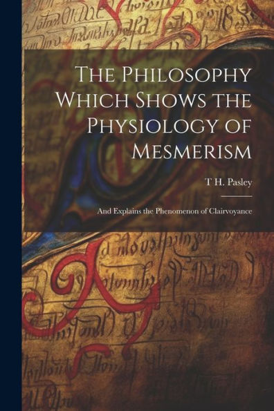 The Philosophy Which Shows The Physiology Of Mesmerism: And Explains The Phenomenon Of Clairvoyance