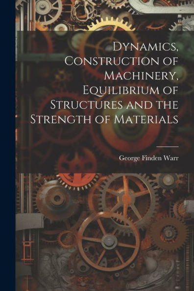 Dynamics, Construction Of Machinery, Equilibrium Of Structures And The Strength Of Materials