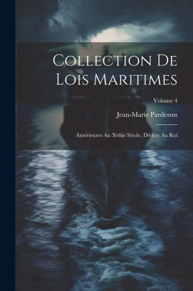 Collection De Lois Maritimes: Antérieures Au Xviiie Siècle, Dédiée Au Roi; Volume 4 (French Edition)
