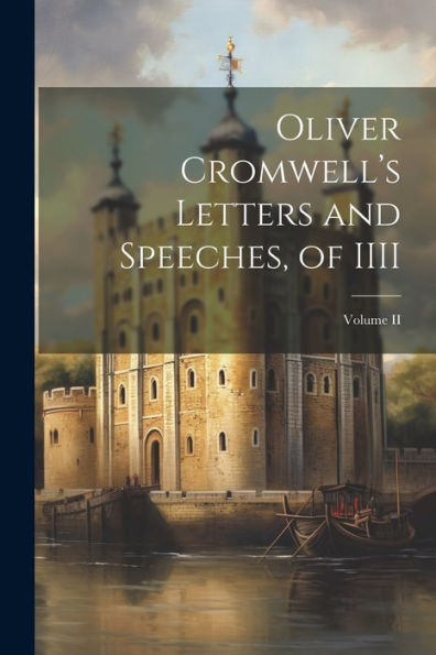 Oliver Cromwell's Letters And Speeches, Of Iiii; Volume Ii