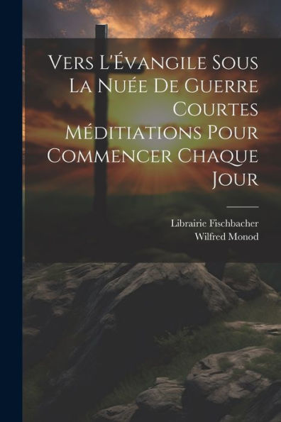Vers L'Évangile Sous La Nuée De Guerre Courtes Méditiations Pour Commencer Chaque Jour (French Edition)