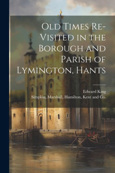 Old Times Re-Visited In The Borough And Parish Of Lymington, Hants