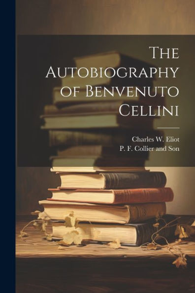 The Autobiography Of Benvenuto Cellini