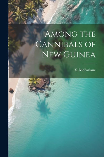 Among The Cannibals Of New Guinea - 9781021898715