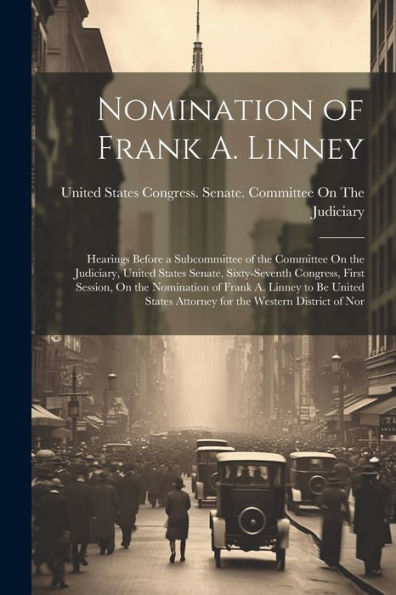 Nomination Of Frank A. Linney: Hearings Before A Subcommittee Of The Committee On The Judiciary, United States Senate, Sixty-Seventh Congress, First ... Attorney For The Western District Of Nor
