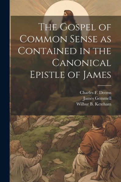The Gospel Of Common Sense As Contained In The Canonical Epistle Of James