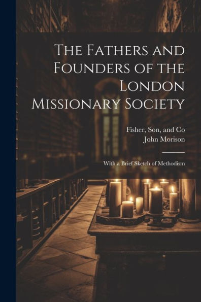 The Fathers And Founders Of The London Missionary Society: With A Brief Sketch Of Methodism - 9781021902405