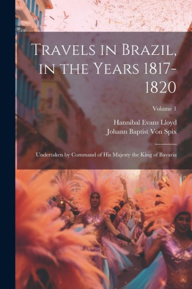 Travels In Brazil, In The Years 1817-1820: Undertaken By Command Of His Majesty The King Of Bavaria; Volume 1