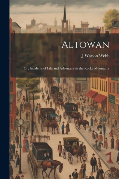 Altowan; Or, Incidents Of Life And Adventure In The Rocky Mountains