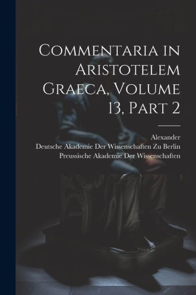 Commentaria In Aristotelem Graeca, Volume 13, Part 2 (Ancient Greek Edition)
