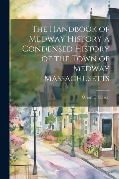 The Handbook Of Medway History A Condensed History Of The Town Of Medway Massachusetts