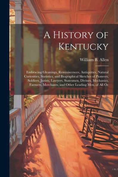 A History Of Kentucky: Embracing Gleanings, Reminiscences, Antiquities, Natural Curiosities, Statistics, And Biographical Sketches Of Pioneers, ... Merchants, And Other Leading Men, Of All Oc