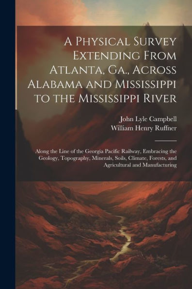 A Physical Survey Extending From Atlanta, Ga., Across Alabama And Mississippi To The Mississippi River: Along The Line Of The Georgia Pacific Railway, ... Forests, And Agricultural And Manufacturing