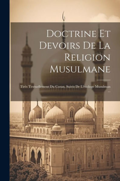 Doctrine Et Devoirs De La Religion Musulmane: Tirés Textuellement Du Coran, Suivis De L'Eucloge Musulman ... (French Edition)