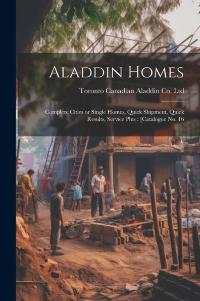 Aladdin Homes: Complete Cities Or Single Homes, Quick Shipment, Quick Results, Service Plus: [Catalogue No. 16