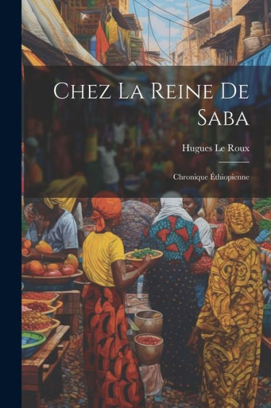 Chez La Reine De Saba; Chronique Éthiopienne (French Edition)