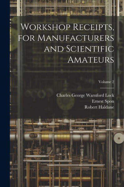 Workshop Receipts, For Manufacturers And Scientific Amateurs; Volume 2