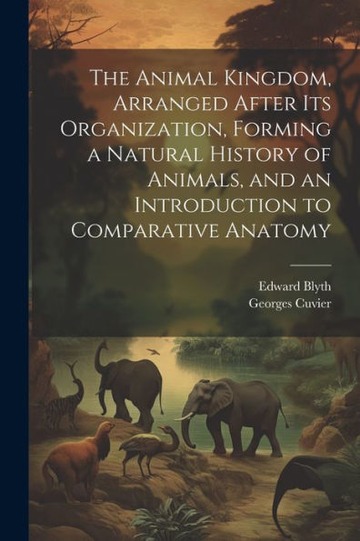 The Animal Kingdom, Arranged After Its Organization, Forming A Natural History Of Animals, And An Introduction To Comparative Anatomy