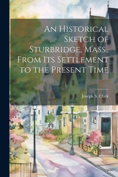 An Historical Sketch Of Sturbridge, Mass., From Its Settlement To The Present Time