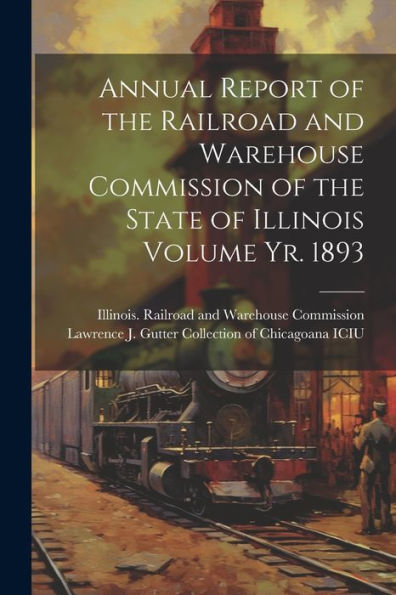 Annual Report Of The Railroad And Warehouse Commission Of The State Of Illinois Volume Yr. 1893