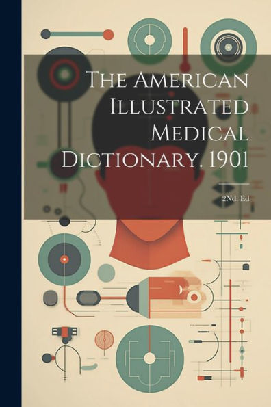 The American Illustrated Medical Dictionary. 1901: 2Nd. Ed (Latin Edition)