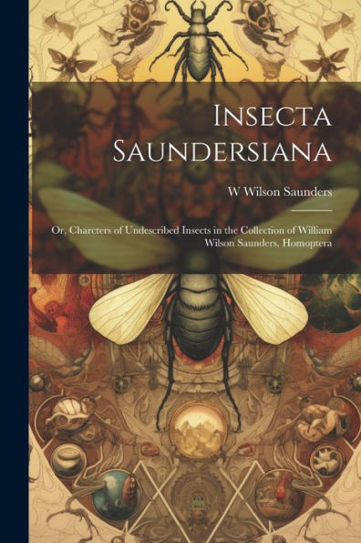 Insecta Saundersiana: Or, Charcters Of Undescribed Insects In The Collection Of William Wilson Saunders. Homoptera